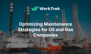View of Optimizing Maintenance Strategies for Oil and Gas Companies - WorkTrek